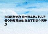 當日最新消息 母親遇車禍9歲兒子做心肺復蘇搶救 臨危不懼是個男子漢