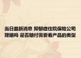 當(dāng)日最新消息 抑郁癥住院保險公司理賠嗎 是否賠付需要看產(chǎn)品的類型