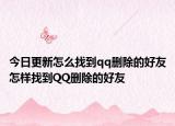今日更新怎么找到qq刪除的好友怎樣找到QQ刪除的好友