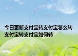 今日更新支付寶轉支付寶怎么轉 支付寶轉支付寶如何轉