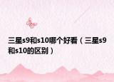 三星s9和s10哪個好看（三星s9和s10的區(qū)別）