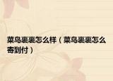 菜鳥(niǎo)裹裹怎么樣（菜鳥(niǎo)裹裹怎么寄到付）