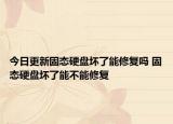 今日更新固態(tài)硬盤壞了能修復(fù)嗎 固態(tài)硬盤壞了能不能修復(fù)