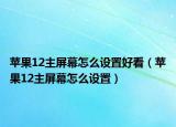 蘋(píng)果12主屏幕怎么設(shè)置好看（蘋(píng)果12主屏幕怎么設(shè)置）