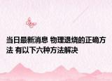 當(dāng)日最新消息 物理退燒的正確方法 有以下六種方法解決