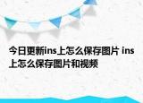 今日更新ins上怎么保存圖片 ins上怎么保存圖片和視頻