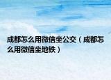 成都怎么用微信坐公交（成都怎么用微信坐地鐵）