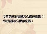 今日更新瀏覽器怎么保存密碼（ie瀏覽器怎么保存密碼）