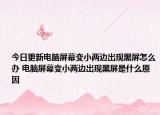 今日更新電腦屏幕變小兩邊出現(xiàn)黑屏怎么辦 電腦屏幕變小兩邊出現(xiàn)黑屏是什么原因