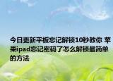 今日更新平板忘記解鎖10秒教你 蘋果ipad忘記密碼了怎么解鎖最簡(jiǎn)單的方法