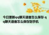 今日更新qq聊天語音怎么保存 qq聊天語音怎么保存到手機(jī)