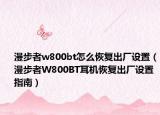 漫步者w800bt怎么恢復(fù)出廠設(shè)置（漫步者W800BT耳機(jī)恢復(fù)出廠設(shè)置指南）