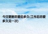 今日更新戀愛后多久(工作后戀愛多久見一次)