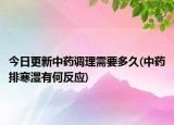 今日更新中藥調理需要多久(中藥排寒濕有何反應)