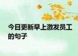 今日更新早上激發(fā)員工的句子