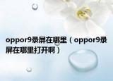 oppor9錄屏在哪里（oppor9錄屏在哪里打開(kāi)?。? /></span></a>
                        <h2><a href=
