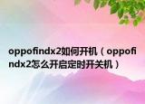 oppofindx2如何開(kāi)機(jī)（oppofindx2怎么開(kāi)啟定時(shí)開(kāi)關(guān)機(jī)）