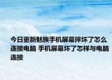今日更新魅族手機屏幕摔壞了怎么連接電腦 手機屏幕壞了怎樣與電腦連接