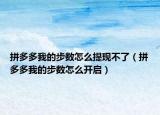 拼多多我的步數(shù)怎么提現(xiàn)不了（拼多多我的步數(shù)怎么開啟）
