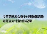 今日更新怎么查支付寶轉(zhuǎn)賬記錄 如何查支付寶轉(zhuǎn)賬記錄