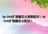 tp-link擴展器怎么重新配對（tp-link擴展器怎么配對）