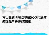 今日更新肉可以冷藏多久(肉放冰箱保鮮三天還能吃嗎)