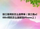 鐵三角耳機(jī)怎么連蘋果（鐵三角s200bt耳機(jī)怎么連接到iPhone上）