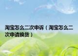 淘寶怎么二次申訴（淘寶怎么二次申請換貨）