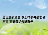 當(dāng)日最新消息 羅志祥事件是怎么回事 事情來龍去脈曝光