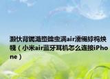 灝忕背钃濈墮鑰蟲満air濡備綍榪炴帴（小米air藍牙耳機怎么連接iPhone）