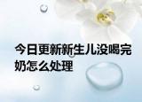 今日更新新生兒沒喝完奶怎么處理