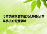 今日更新蘋果手機怎么登錄id 蘋果手機如何登錄id
