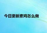 今日更新素雞怎么做