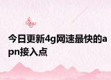 今日更新4g網(wǎng)速最快的apn接入點(diǎn)