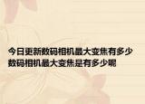 今日更新數(shù)碼相機最大變焦有多少 數(shù)碼相機最大變焦是有多少呢