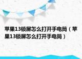 蘋果13鎖屏怎么打開手電筒（蘋果13鎖屏怎么打開手電筒）