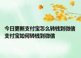 今日更新支付寶怎么轉(zhuǎn)錢到微信 支付寶如何轉(zhuǎn)錢到微信