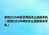 繽特力3100藍(lán)牙耳機怎么連接手機（繽特力E100耳機怎么連接安卓手機）
