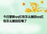 今日更新qq紅包怎么撤回qq紅包怎么撤回后悔了