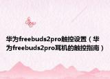 華為freebuds2pro觸控設(shè)置（華為freebuds2pro耳機(jī)的觸控指南）