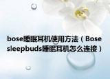 bose睡眠耳機(jī)使用方法（Bose sleepbuds睡眠耳機(jī)怎么連接）
