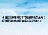 今日更新聯(lián)想筆記本電腦觸摸板怎么關(guān)（聯(lián)想筆記本電腦觸摸板怎么關(guān)win7）
