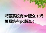 鴻蒙系統(tǒng)有pc版么（鴻蒙系統(tǒng)有pc版么）