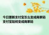 今日更新支付寶怎么變成商家碼 支付寶如何變成商家碼