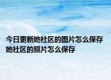 今日更新她社區(qū)的圖片怎么保存 她社區(qū)的照片怎么保存