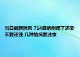 當日最新消息 714高炮倒閉了還要不要還錢 幾種情況要注意