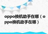 oppo換機助手在哪（oppo換機助手在哪）