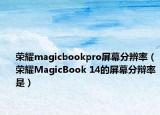榮耀magicbookpro屏幕分辨率（榮耀MagicBook 14的屏幕分辯率是）