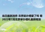 當日最新消息 北京能辦婚宴了嗎 看2022年7月北京舉辦婚禮最新規(guī)定