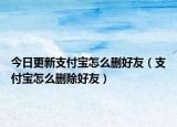 今日更新支付寶怎么刪好友（支付寶怎么刪除好友）